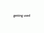 gettingUsed
